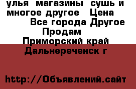 улья, магазины, сушь и многое другое › Цена ­ 2 700 - Все города Другое » Продам   . Приморский край,Дальнереченск г.